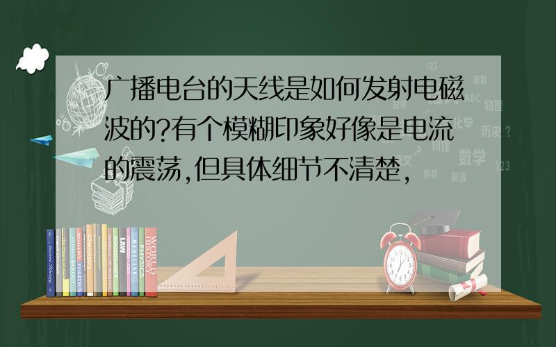 广播电台的天线是如何发射电磁波的?有个模糊印象好像是电流的震荡,但具体细节不清楚,