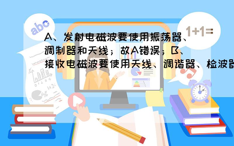 A、发射电磁波要使用振荡器、调制器和天线；故A错误；B、接收电磁波要使用天线、调谐器、检波器和喇叭；故B错误；