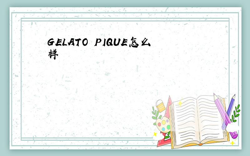 GELATO PIQUE怎么样