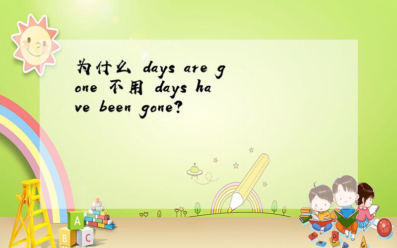 为什么 days are gone 不用 days have been gone?