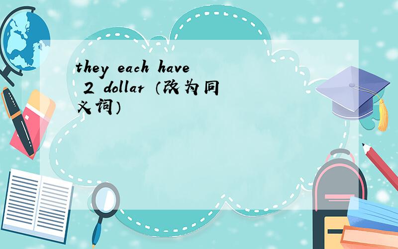 they each have 2 dollar （改为同义词）