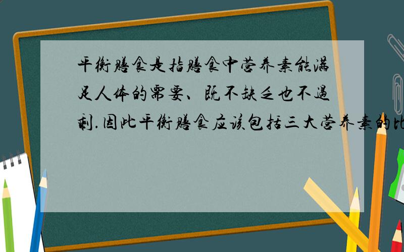 平衡膳食是指膳食中营养素能满足人体的需要、既不缺乏也不过剩.因此平衡膳食应该包括三大营养素的比例大约是?