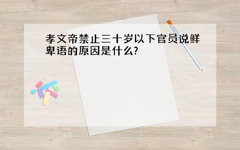 孝文帝禁止三十岁以下官员说鲜卑语的原因是什么?