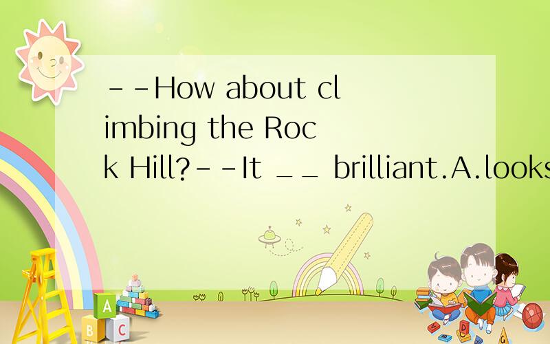 --How about climbing the Rock Hill?--It __ brilliant.A.looks