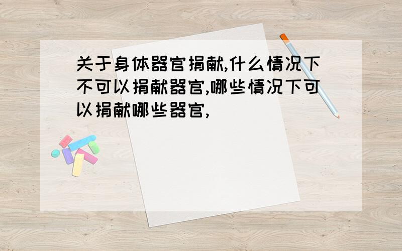 关于身体器官捐献,什么情况下不可以捐献器官,哪些情况下可以捐献哪些器官,