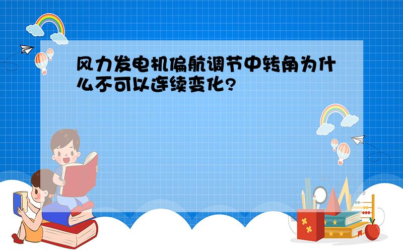 风力发电机偏航调节中转角为什么不可以连续变化?