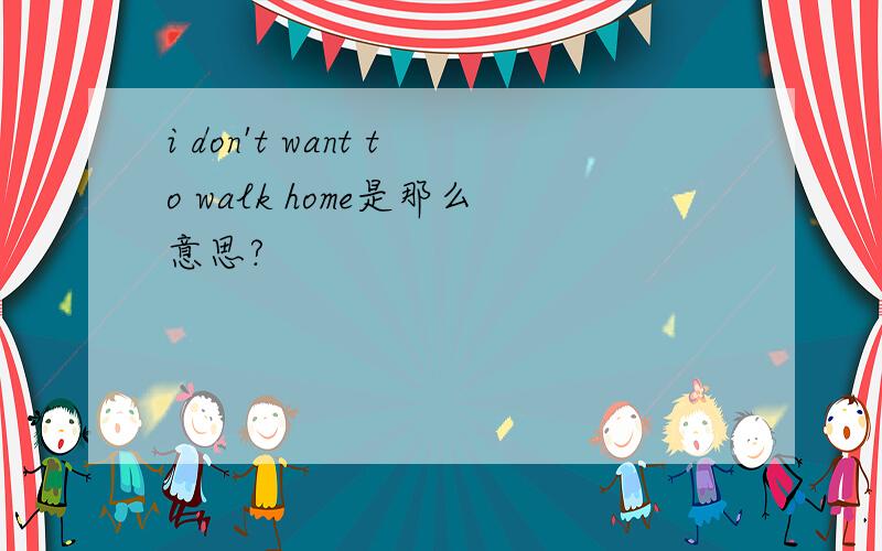 i don't want to walk home是那么意思?