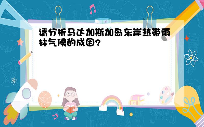 请分析马达加斯加岛东岸热带雨林气候的成因?