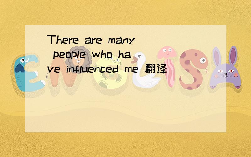 There are many people who have influenced me 翻译