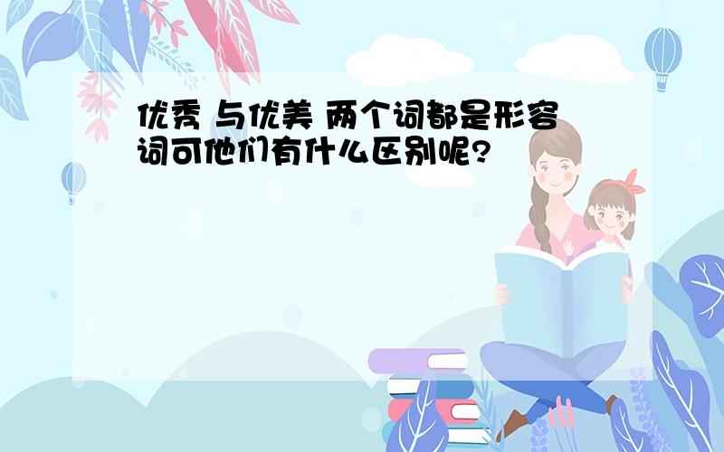 优秀 与优美 两个词都是形容词可他们有什么区别呢?