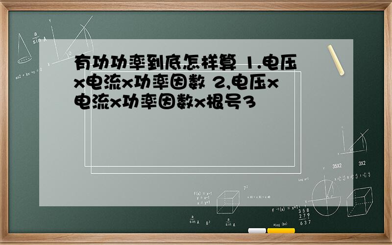 有功功率到底怎样算 1.电压x电流x功率因数 2,电压x电流x功率因数x根号3