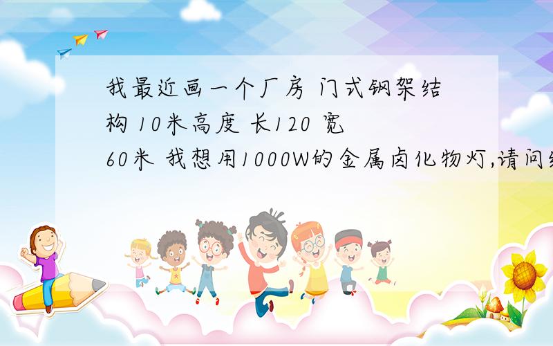 我最近画一个厂房 门式钢架结构 10米高度 长120 宽60米 我想用1000W的金属卤化物灯,请问线缆如何敷设 是