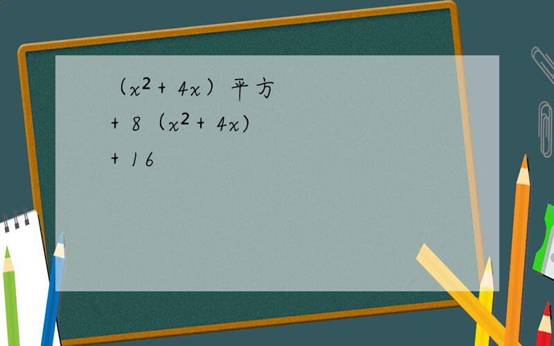 （x²＋4x）平方＋8（x²＋4x)＋16