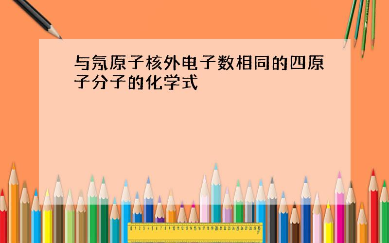 与氖原子核外电子数相同的四原子分子的化学式