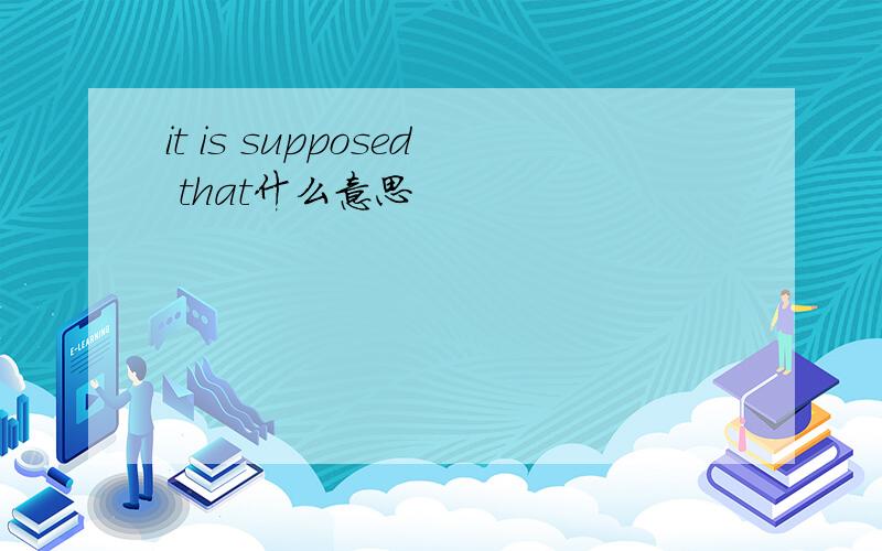 it is supposed that什么意思