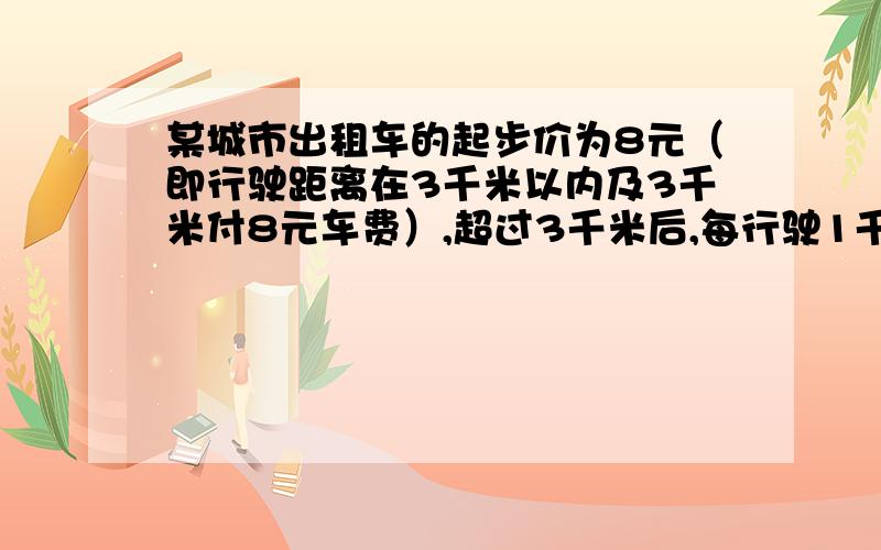 某城市出租车的起步价为8元（即行驶距离在3千米以内及3千米付8元车费）,超过3千米后,每行驶1千米加3元（不足1千米按1