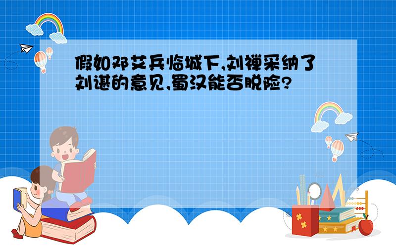 假如邓艾兵临城下,刘禅采纳了刘谌的意见,蜀汉能否脱险?