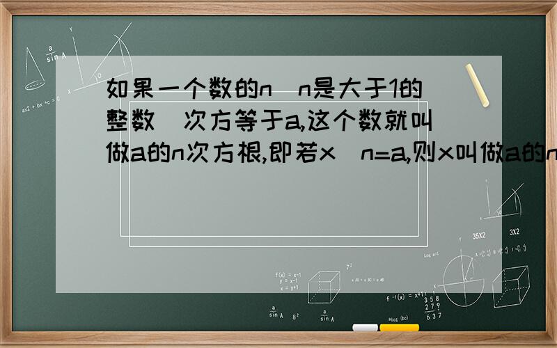 如果一个数的n(n是大于1的整数)次方等于a,这个数就叫做a的n次方根,即若x^n=a,则x叫做a的n次方根.如2^4=