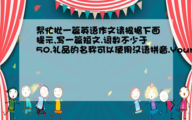 帮忙批一篇英语作文请根据下面提示,写一篇短文.词数不少于50.礼品的名称可以使用汉语拼音.Your Australian