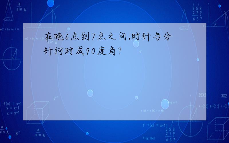 在晚6点到7点之间,时针与分针何时成90度角?