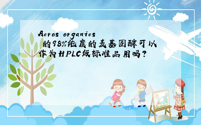 Acros organics 的98%纯度的麦基固醇可以作为HPLC级标准品用吗?