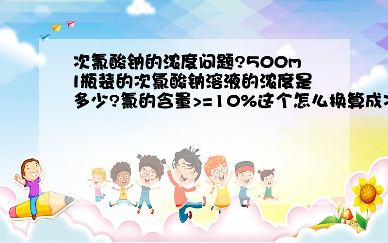 次氯酸钠的浓度问题?500ml瓶装的次氯酸钠溶液的浓度是多少?氯的含量>=10%这个怎么换算成次氯酸钠的浓度?我想配成6