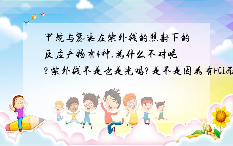 甲烷与氯气在紫外线的照射下的反应产物有4种.为什么不对呢?紫外线不是也是光吗?是不是因为有HCl而有拜