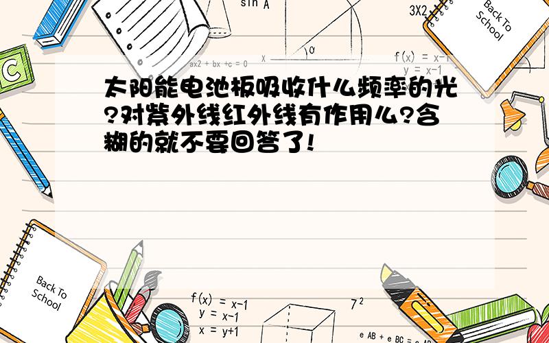 太阳能电池板吸收什么频率的光?对紫外线红外线有作用么?含糊的就不要回答了!