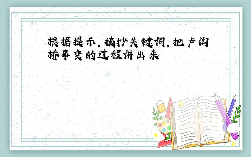 根据提示,摘抄关键词,把卢沟桥事变的过程讲出来