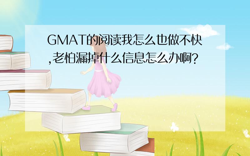 GMAT的阅读我怎么也做不快,老怕漏掉什么信息怎么办啊?