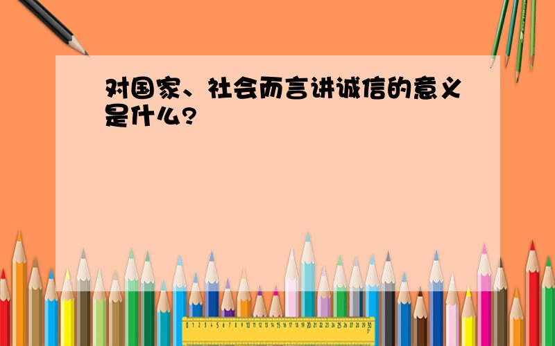 对国家、社会而言讲诚信的意义是什么?