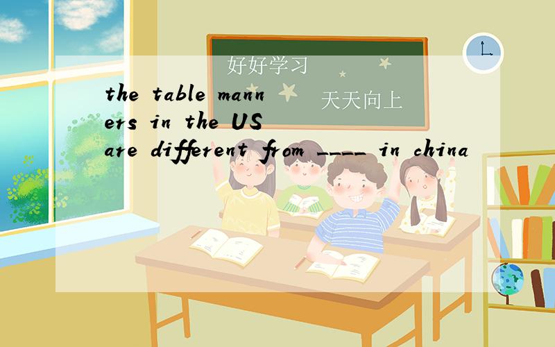 the table manners in the US are different from ____ in china