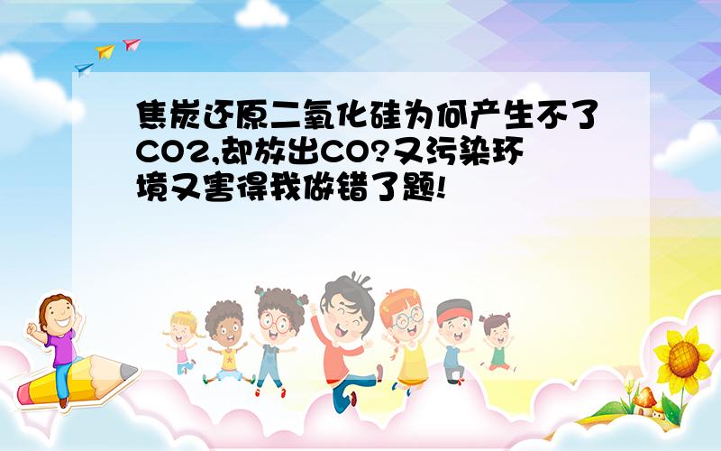 焦炭还原二氧化硅为何产生不了CO2,却放出CO?又污染环境又害得我做错了题!