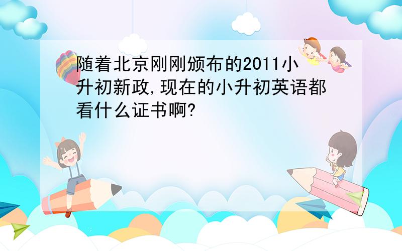 随着北京刚刚颁布的2011小升初新政,现在的小升初英语都看什么证书啊?