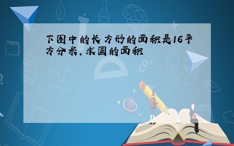 下图中的长方形的面积是16平方分米,求圆的面积