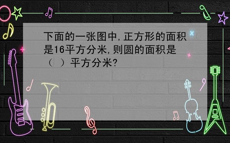 下面的一张图中,正方形的面积是16平方分米,则圆的面积是（ ）平方分米?