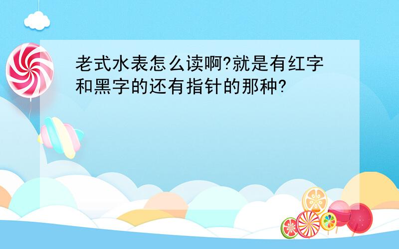 老式水表怎么读啊?就是有红字和黑字的还有指针的那种?