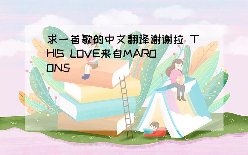 求一首歌的中文翻译谢谢拉 THIS LOVE来自MAROON5