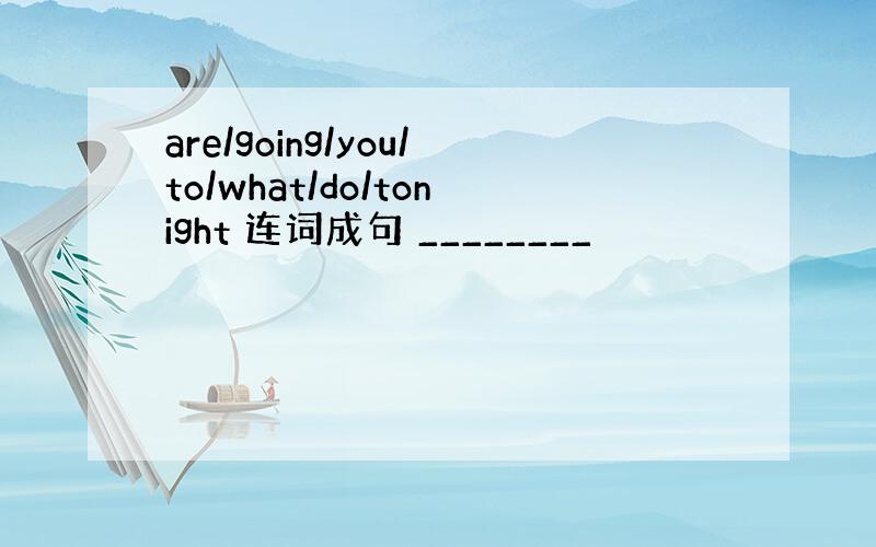 are/going/you/to/what/do/tonight 连词成句 ________