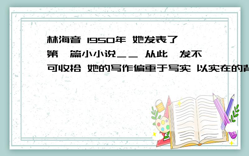 林海音 1950年 她发表了第一篇小小说＿＿ 从此一发不可收拾 她的写作偏重于写实 以实在的背景和人物作为主题 安排戏剧