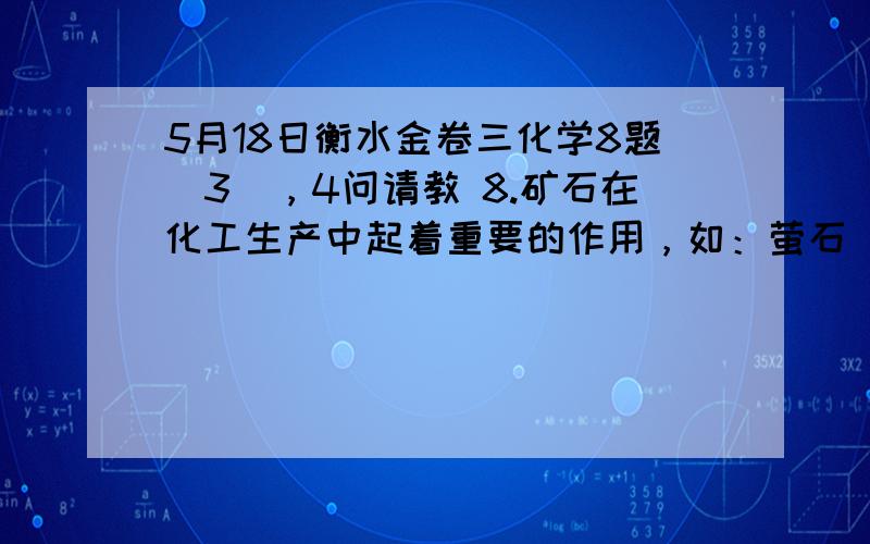 5月18日衡水金卷三化学8题（3），4问请教 8.矿石在化工生产中起着重要的作用，如：萤石(CaF2)可以提取氟和制取氟