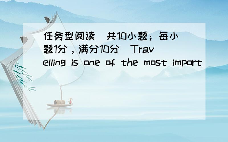 任务型阅读（共10小题；每小题1分，满分10分）Travelling is one of the most import