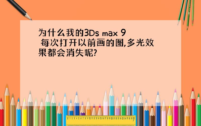 为什么我的3Ds max 9 每次打开以前画的图,多光效果都会消失呢?