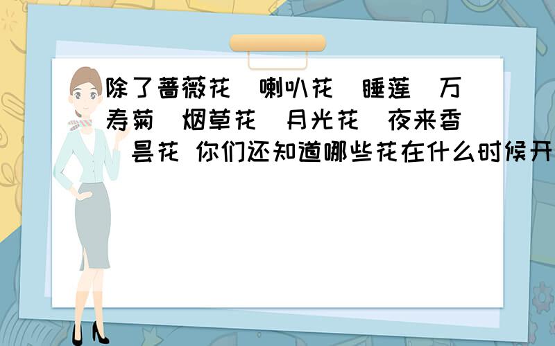 除了蔷薇花＼喇叭花＼睡莲＼万寿菊＼烟草花＼月光花＼夜来香＼昙花 你们还知道哪些花在什么时候开放?