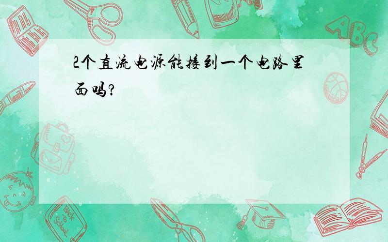 2个直流电源能接到一个电路里面吗?