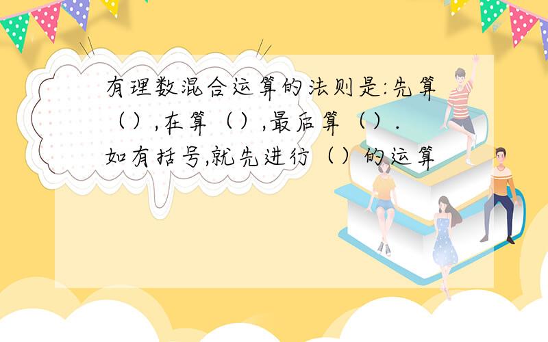 有理数混合运算的法则是:先算（）,在算（）,最后算（）.如有括号,就先进行（）的运算