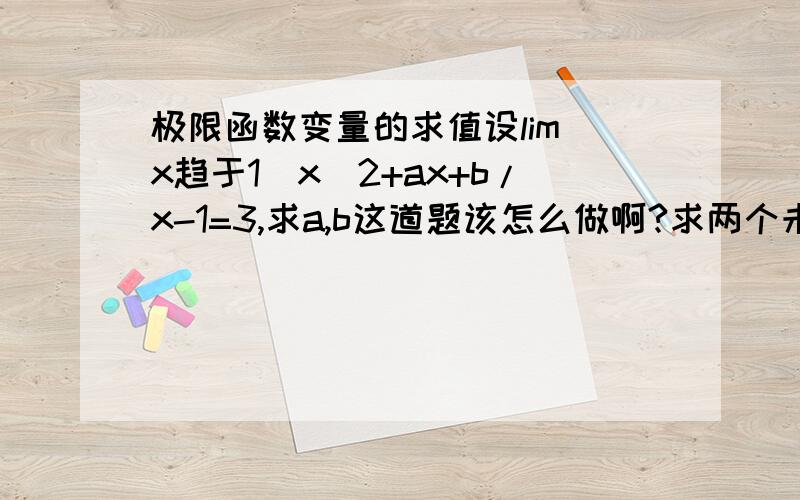 极限函数变量的求值设lim(x趋于1)x^2+ax+b/x-1=3,求a,b这道题该怎么做啊?求两个未知数只有一个式子.