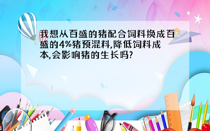 我想从百盛的猪配合饲料换成百盛的4%猪预混料,降低饲料成本,会影响猪的生长吗?