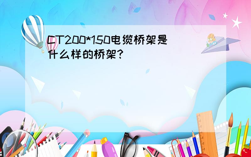 CT200*150电缆桥架是什么样的桥架?