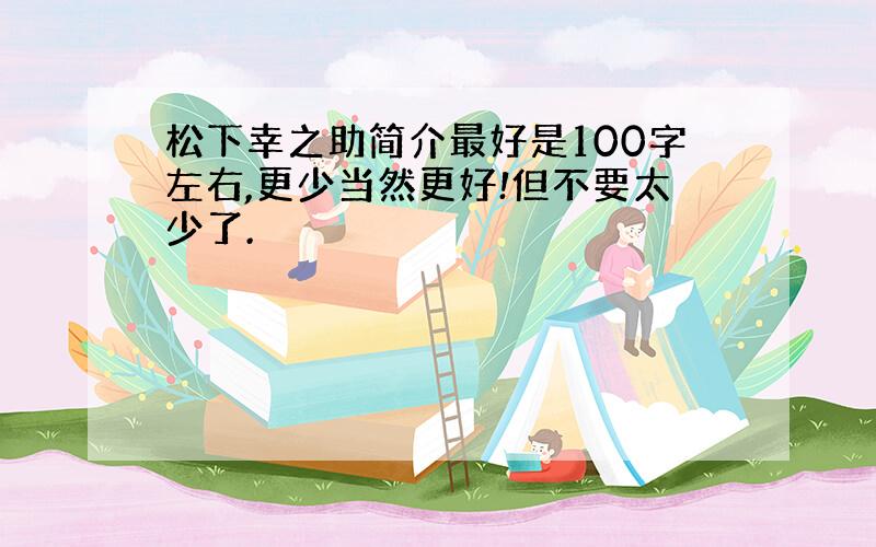 松下幸之助简介最好是100字左右,更少当然更好!但不要太少了.